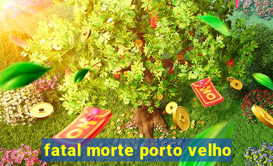 fatal morte porto velho